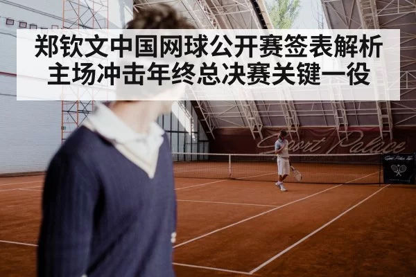 郑钦文中国网球公开赛签表解析 主场冲击年终总决赛关键一役