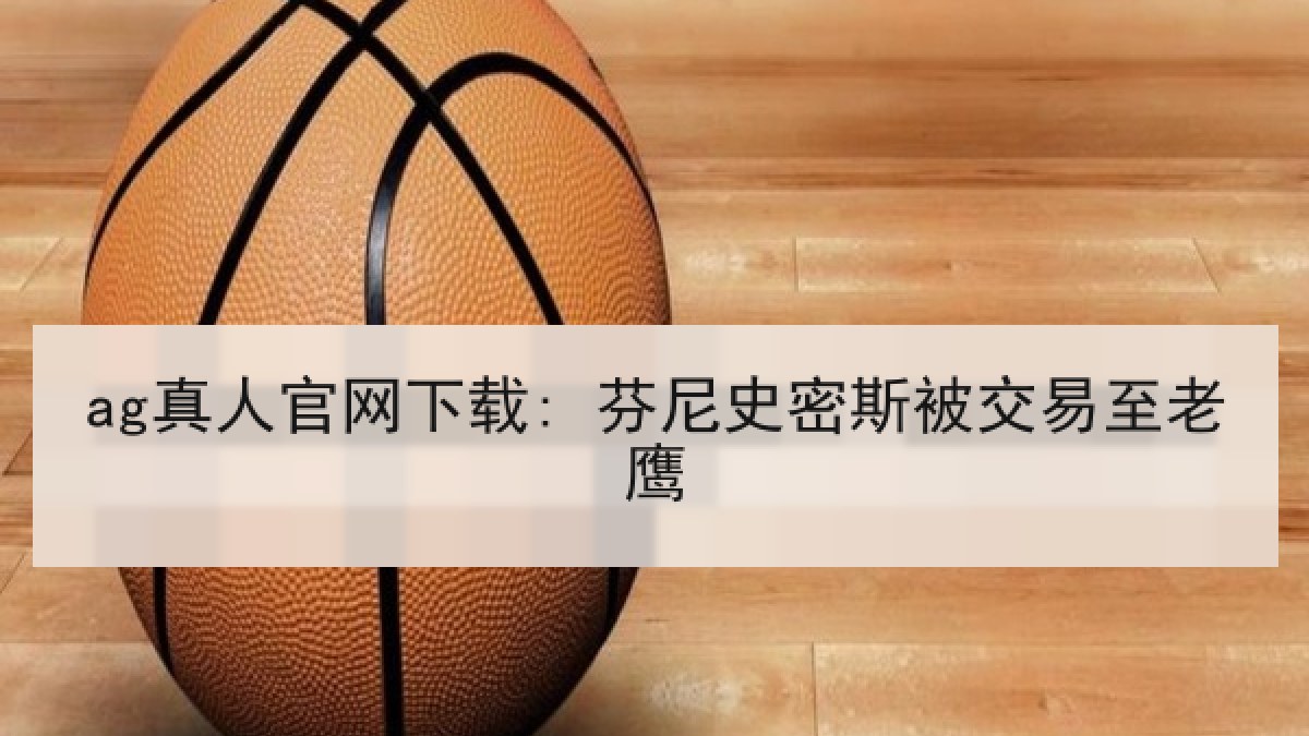ag真人官网下载: 芬尼史密斯被交易至老鹰