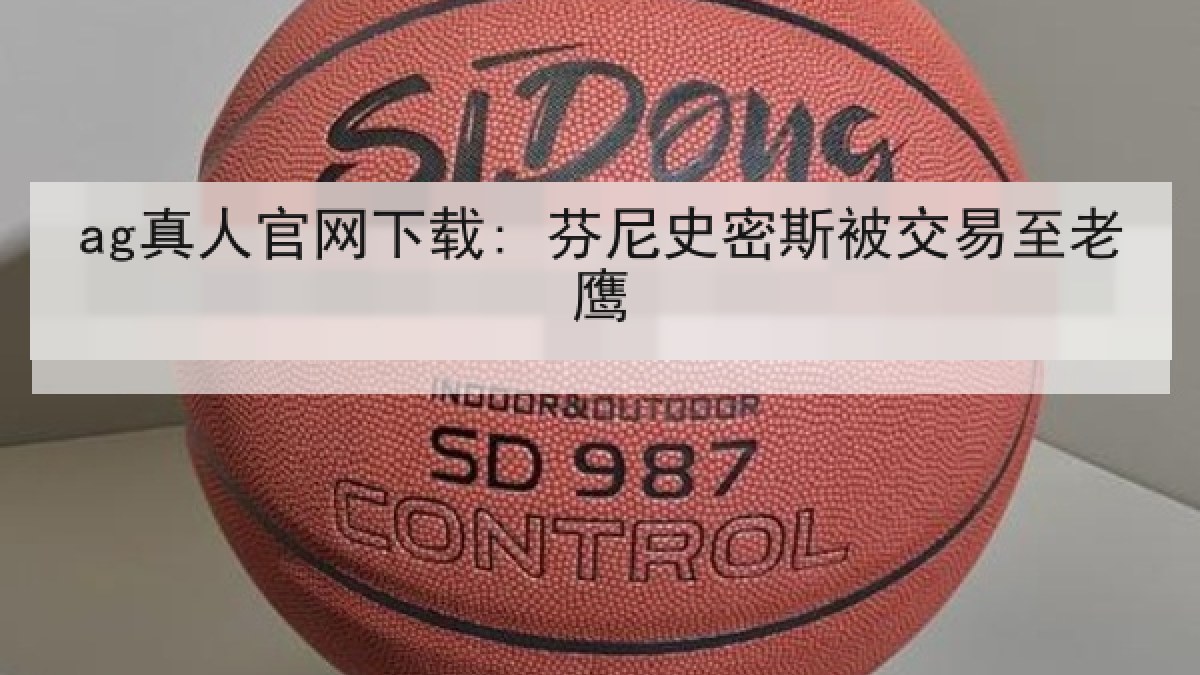ag真人官网下载: 芬尼史密斯被交易至老鹰